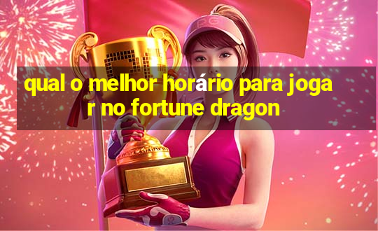 qual o melhor horário para jogar no fortune dragon