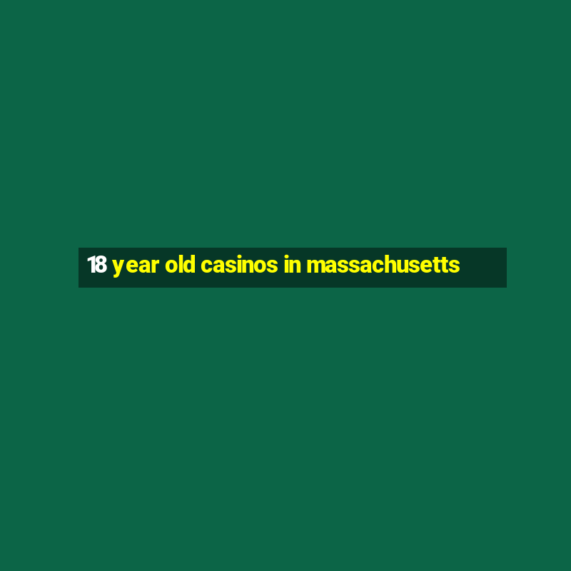 18 year old casinos in massachusetts