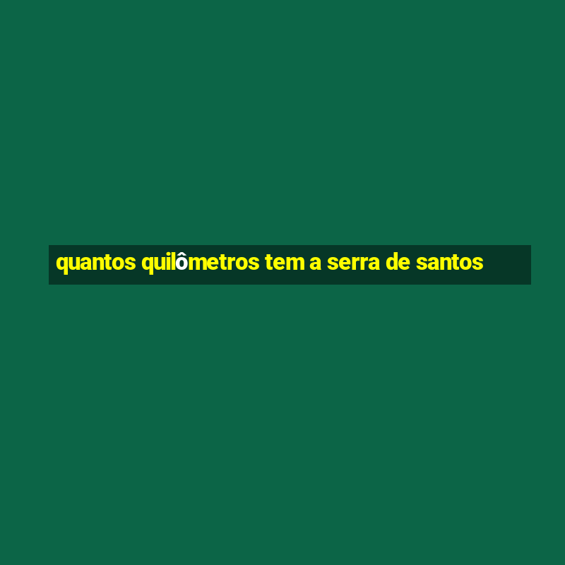 quantos quilômetros tem a serra de santos