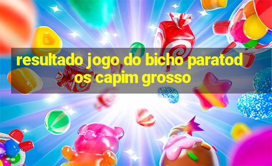 resultado jogo do bicho paratodos capim grosso