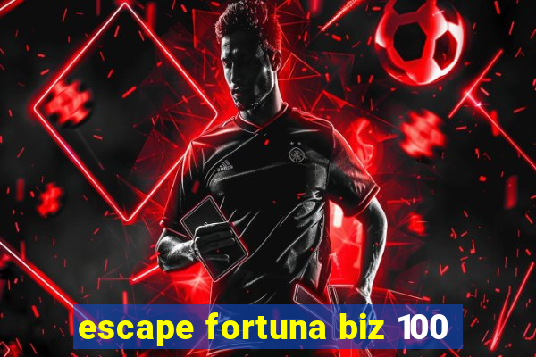 escape fortuna biz 100