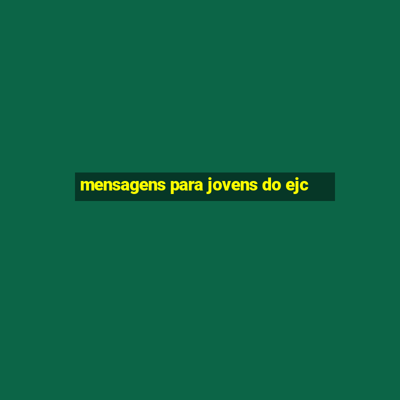 mensagens para jovens do ejc