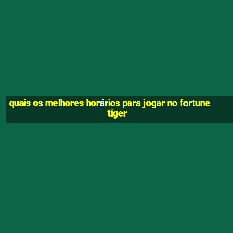 quais os melhores horários para jogar no fortune tiger