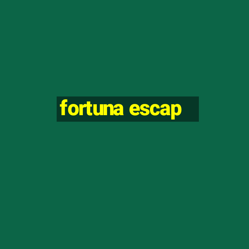 fortuna escap