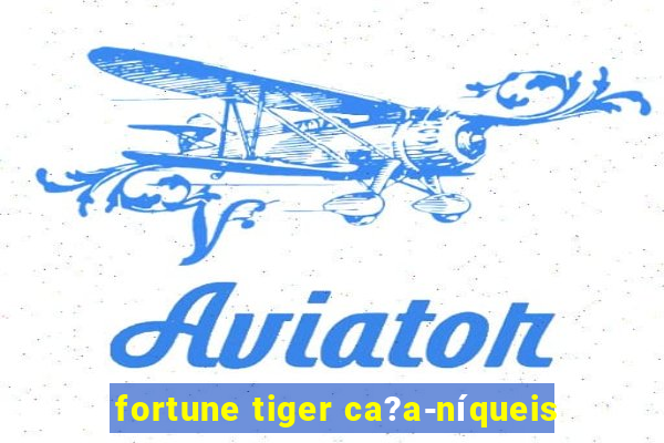 fortune tiger ca?a-níqueis