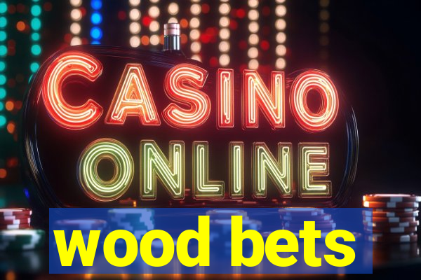 wood bets