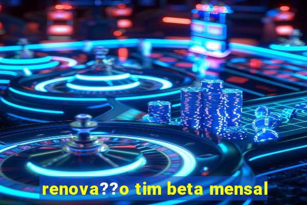 renova??o tim beta mensal