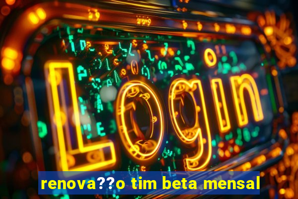 renova??o tim beta mensal