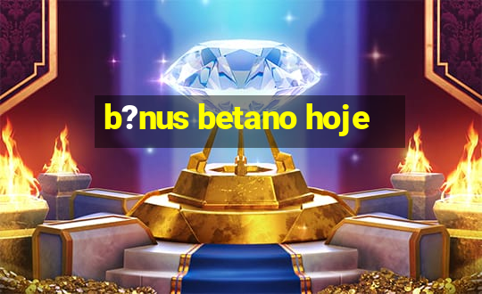 b?nus betano hoje