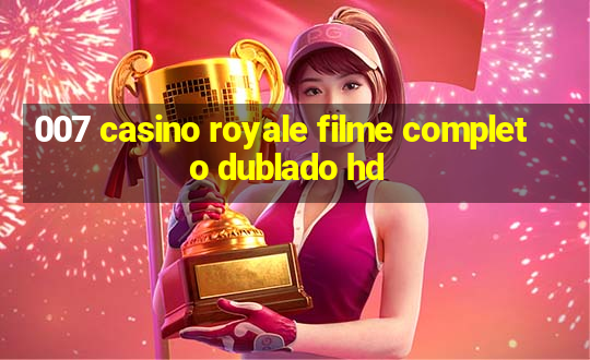 007 casino royale filme completo dublado hd