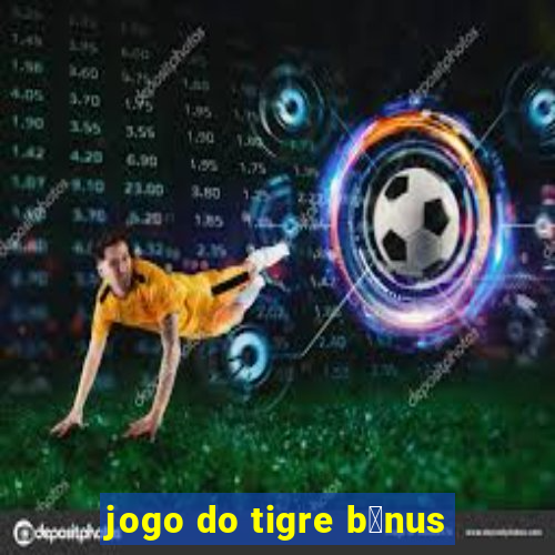 jogo do tigre b么nus