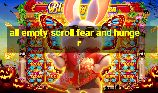 all empty scroll fear and hunger