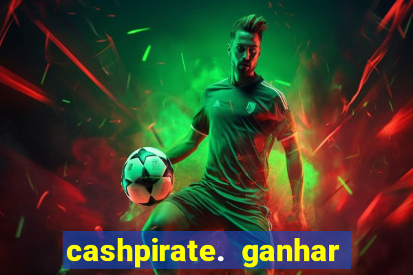 cashpirate. ganhar dinheiro jogando