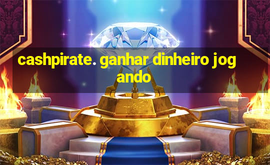 cashpirate. ganhar dinheiro jogando