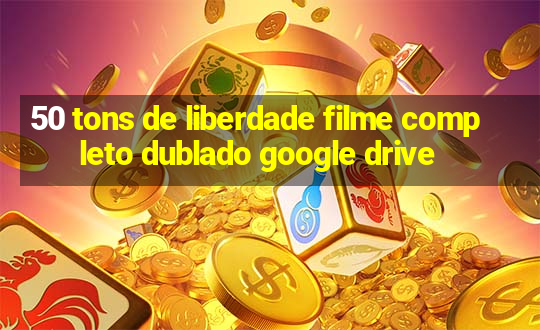 50 tons de liberdade filme completo dublado google drive