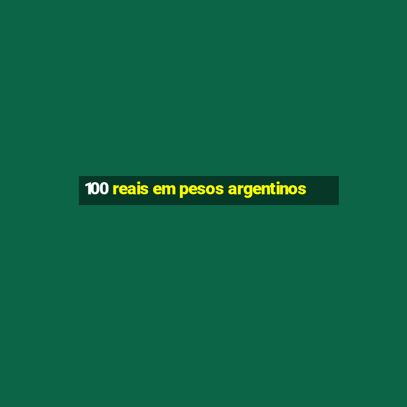 100 reais em pesos argentinos