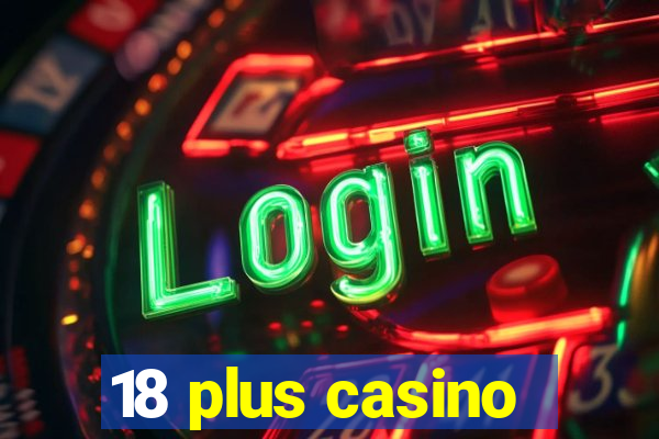 18 plus casino