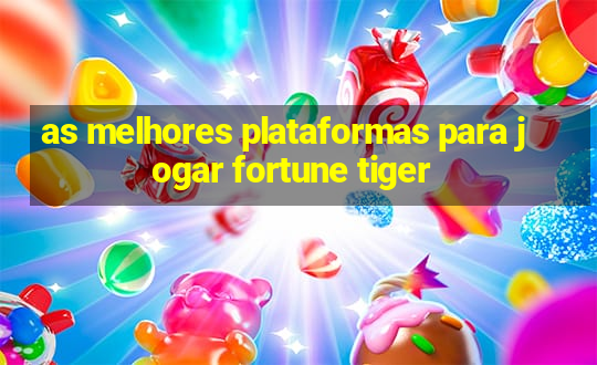 as melhores plataformas para jogar fortune tiger