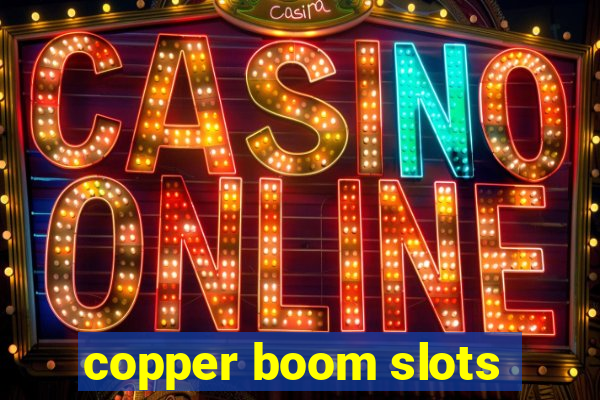 copper boom slots