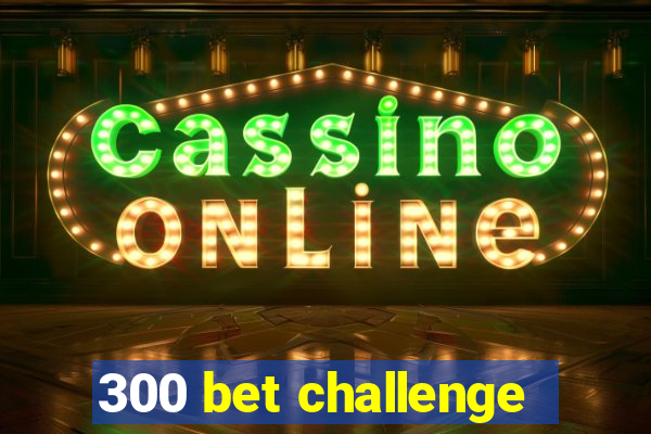 300 bet challenge