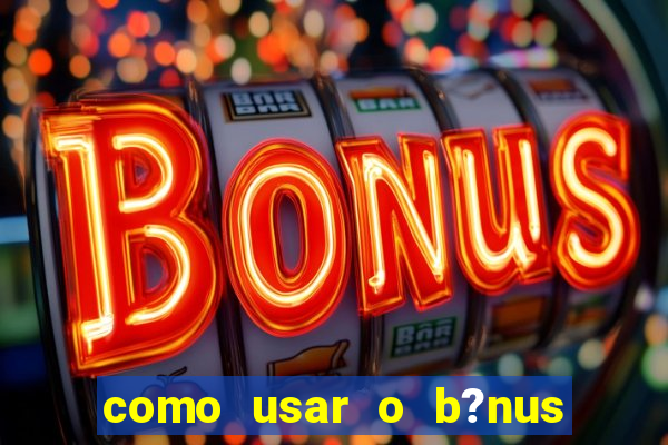 como usar o b?nus vai de bet