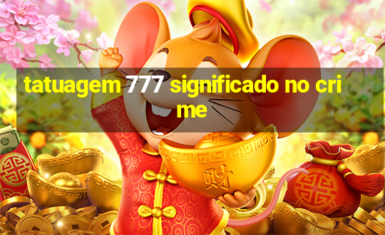 tatuagem 777 significado no crime