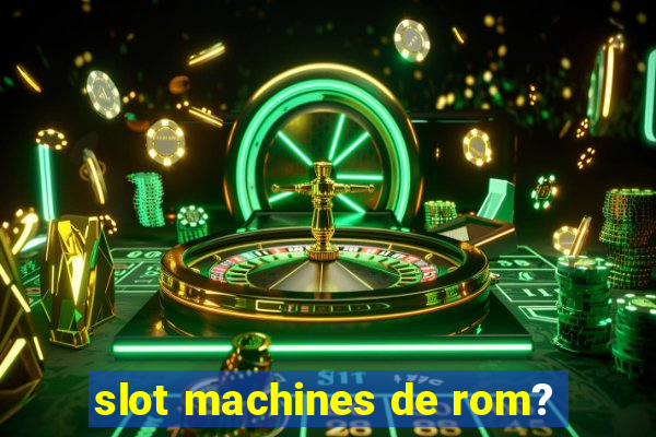 slot machines de rom?