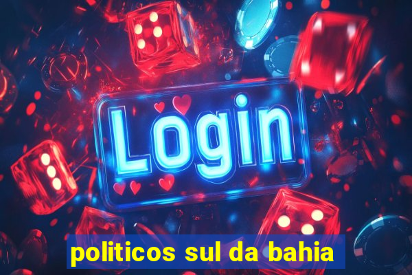 politicos sul da bahia