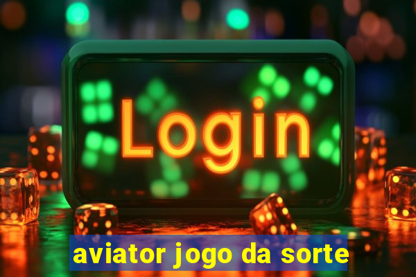 aviator jogo da sorte