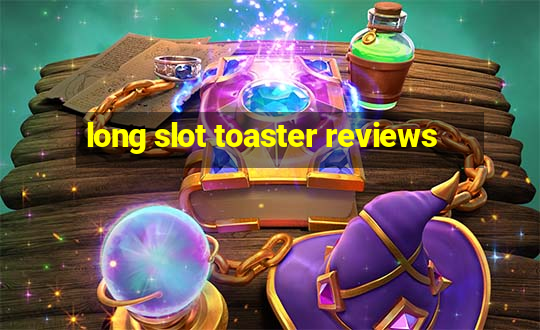 long slot toaster reviews