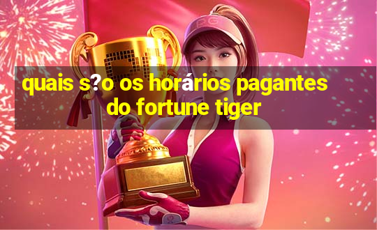 quais s?o os horários pagantes do fortune tiger