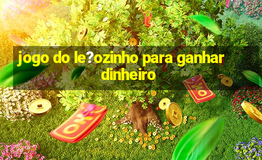 jogo do le?ozinho para ganhar dinheiro