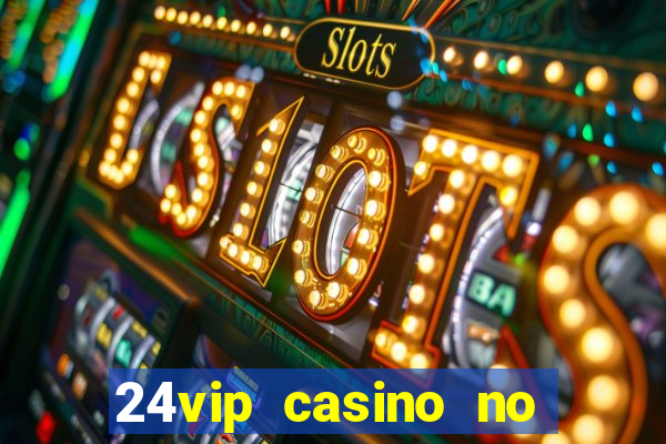 24vip casino no deposit bonus 2022