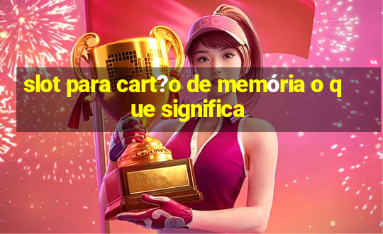 slot para cart?o de memória o que significa