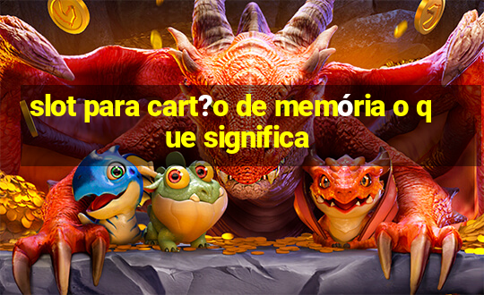 slot para cart?o de memória o que significa