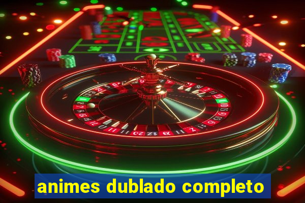 animes dublado completo