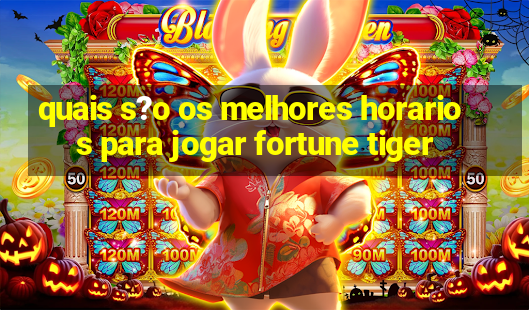 quais s?o os melhores horarios para jogar fortune tiger