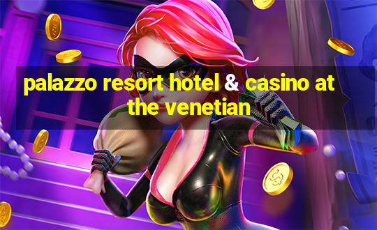 palazzo resort hotel & casino at the venetian