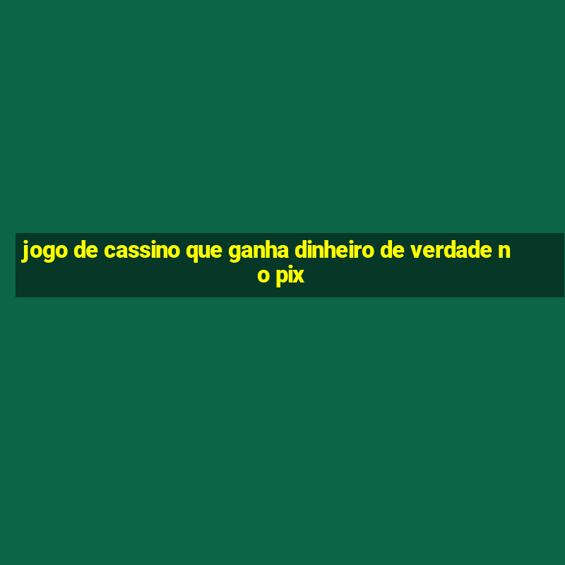 jogo de cassino que ganha dinheiro de verdade no pix