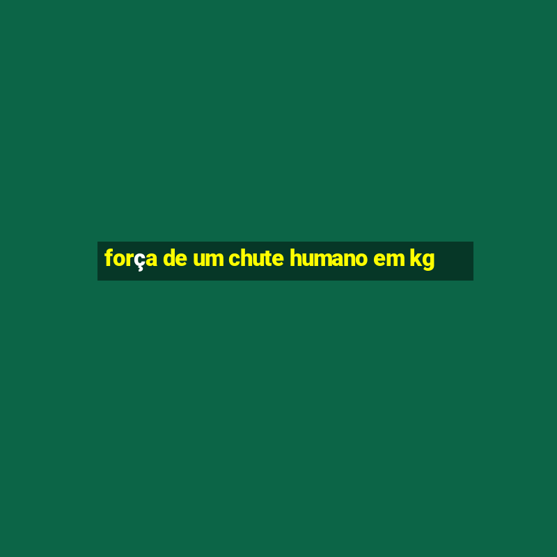 força de um chute humano em kg