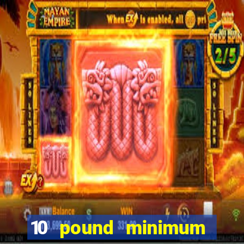 10 pound minimum deposit casino uk