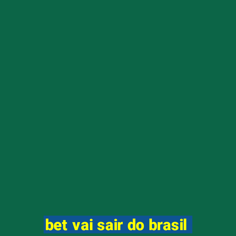 bet vai sair do brasil