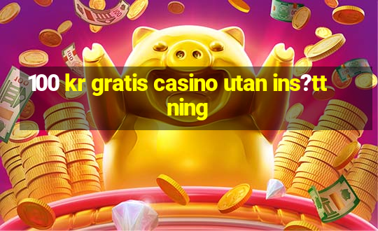 100 kr gratis casino utan ins?ttning