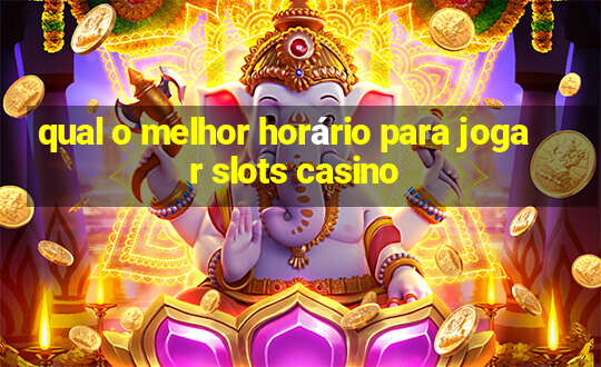 qual o melhor horário para jogar slots casino