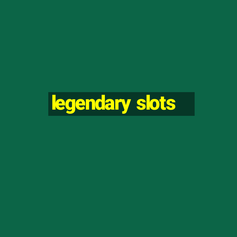 legendary slots