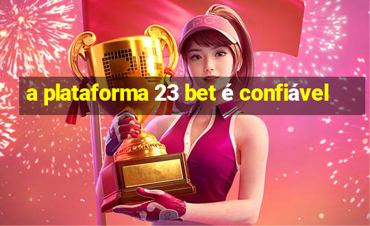 a plataforma 23 bet é confiável