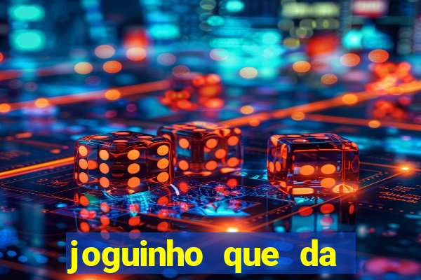 joguinho que da dinheiro para come?ar a jogar