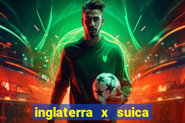 inglaterra x suica onde assistir