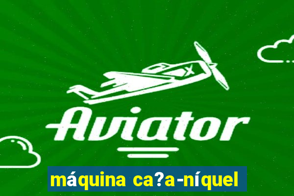 máquina ca?a-níquel