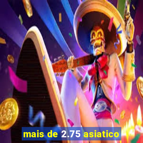 mais de 2.75 asiatico